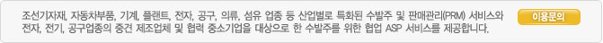 조선기자재, 자동차부품 기업간의 수발주/납품/검수 정보들을 실시간으로 제공함으로써 자재수급의 안정화와 물류비, 재고비, 관리비를 감소시킬 수 있는 부품자재 수발주 ASP서비스입니다..